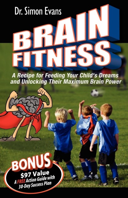 Brain Fitness: A Recipe for Feeding Your Childs Dreams and Unlocking Their Maximum Brain Power