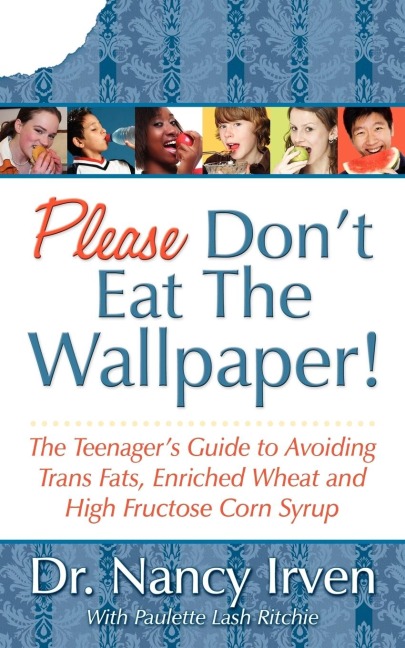 Please Dont Eat the Wallpaper!: The Teenagers Guide to Avoiding Trans Fats, Enriched Wheat and High Fructose Corn Syrup