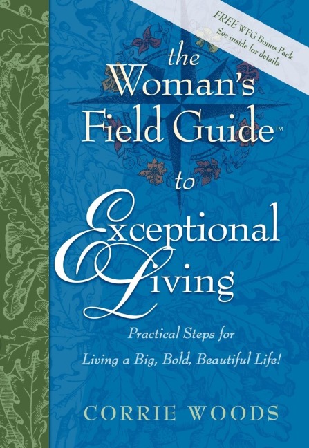 The Womans Field Guide to Exceptional Living: Practical Steps for Living a Big, Bold, Beautiful Life!