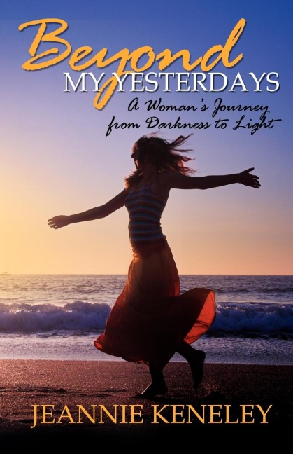 Beyond My Yesterdays: A Womans Journey from Darkness to Light