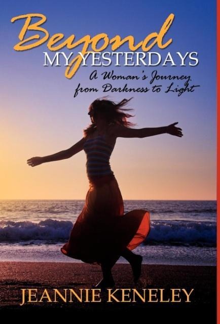 Beyond My Yesterdays: A Womans Journey from Darkness to Light