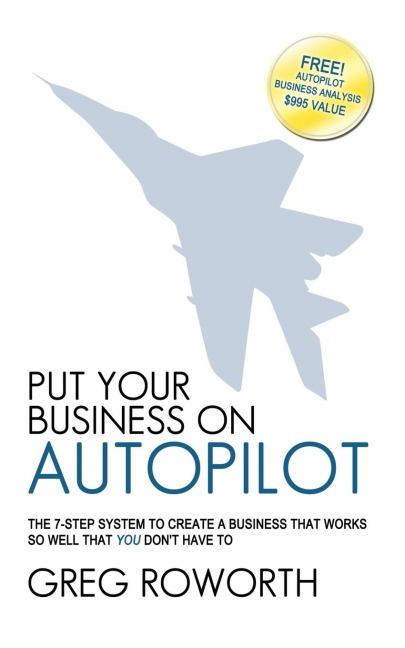 Put Your Business on Autopilot: The 7-Step System to Create a Business That Works So Well That You Dont Have to