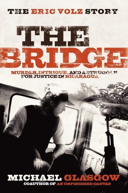 The Bridge: The Eric Volz Story : Murder, Intrigue, and a Struggle for Justice in Nicaragua