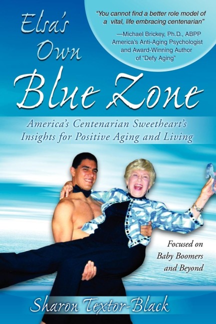 Elsas Own Blue Zone: Americas Centenarian Sweethearts Insights for Positive Aging and Living