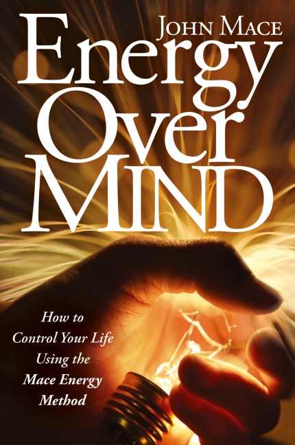Energy Over Mind: How to Control Your Life Using the Mace Energy Method