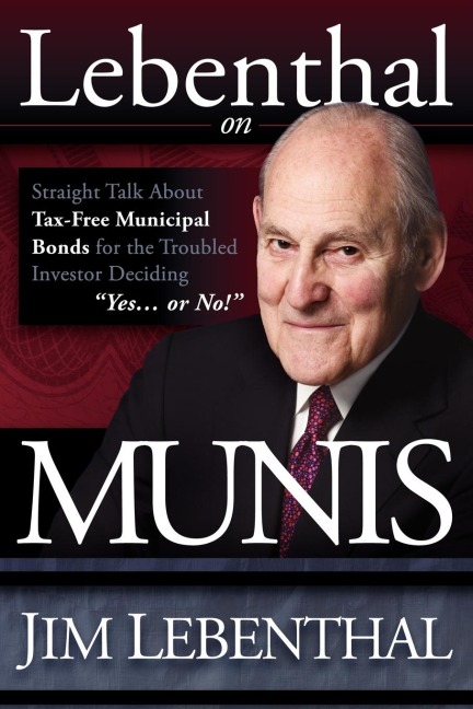 Lebenthal On Munis: Straight Talk About Tax-Free Municipal Bonds for the Troubled Investor Deciding Yes...or No!