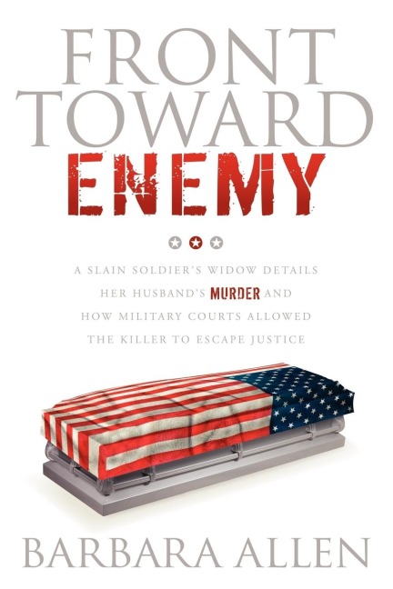 Front Toward Enemy: A Slain Soldiers Widow Details Her Husbands Murder and How Military Courts Allowed the Killer to Escape Justice