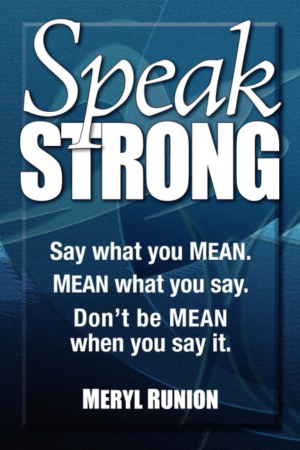 Speak Strong: Say what you MEAN. MEAN what you say. Dont be MEAN when you say it.