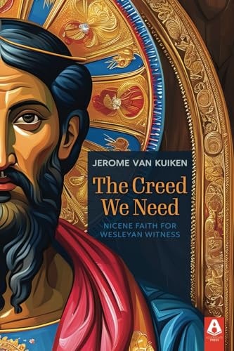 The Creed We Need Nicene Faith for Wesleyan Witness