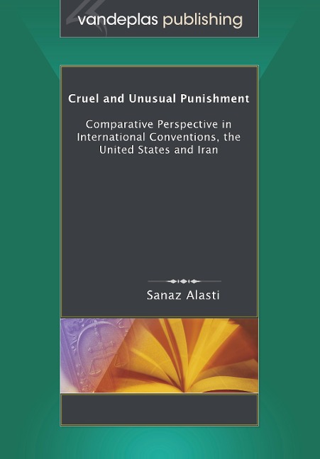 Cruel and Unusual Punishment: Comparative Perspective in International Conventions, the United States and Iran