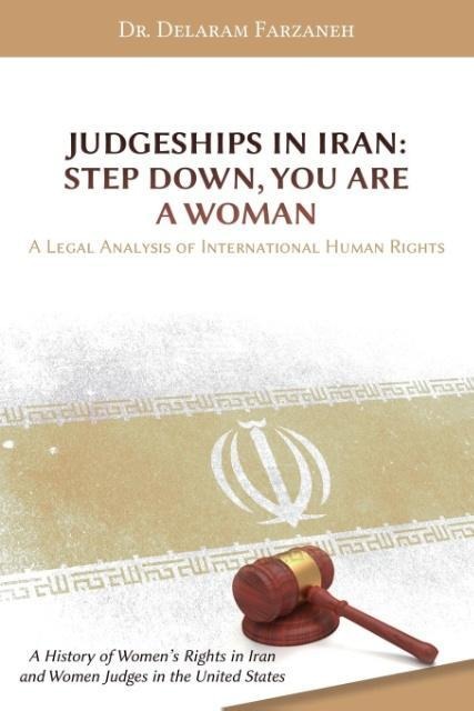 Judgeships in Iran: Step Down, You Are a Woman: A Legal Analysis of International Human Rights: A History of Womens Rights in Iran and Women Judges in the United States