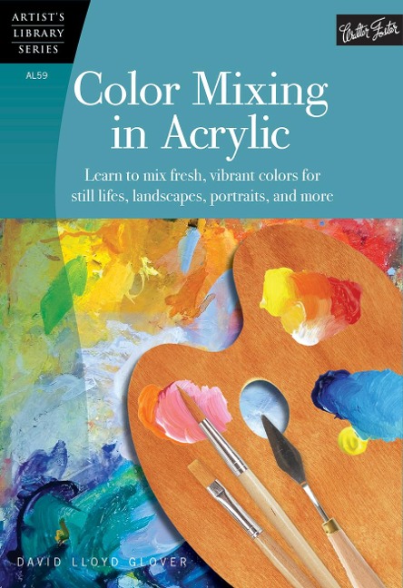 Color Mixing in Acrylic: Learn to Mix Fresh, Vibrant Colors for Still Lifes, Landscapes, Portraits, and More