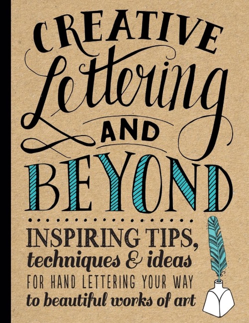 Creative Lettering and Beyond: Inspiring tips, techniques, and ideas for hand lettering your way to beautiful works of art