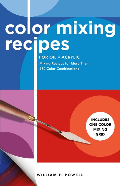 Color Mixing Recipes for Oil & Acrylic: Mixing Recipes for More Than 450 Color Combinations - Includes One Color Mixing Grid