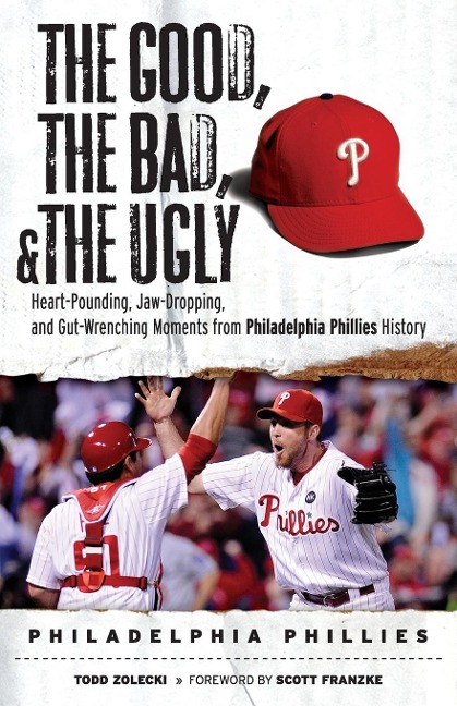 The Good, the Bad, & the Ugly: Philadelphia Phillies: Heart-Pounding, Jaw-Dropping, and Gut-Wrenching Moments from Philadelphia Phillies History