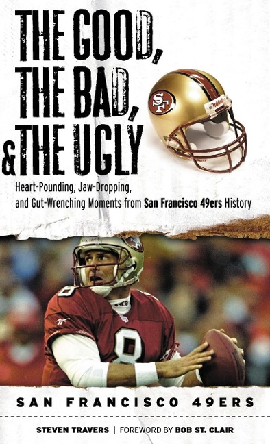 The Good, the Bad, & the Ugly: San Francisco 49ers: Heart-Pounding, Jaw-Dropping, and Gut-Wrenching Moments from San Francisco 49ers History