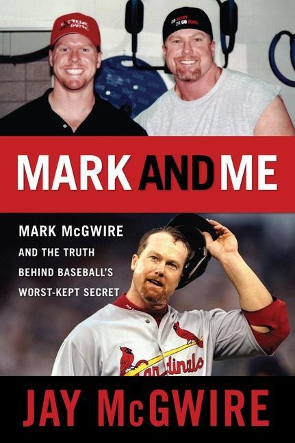 Mark and Me: Mark McGwire and the Truth Behind Baseballs Worst-Kept Secret