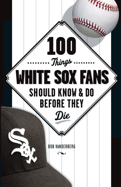 100 Things White Sox Fans Should Know & Do Before They Die