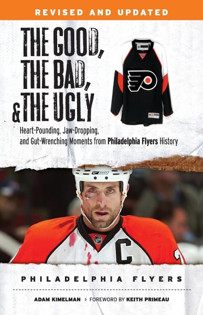 The Good, the Bad, & the Ugly: Philadelphia Flyers: Heart-Pounding, Jaw-Dropping, and Gut-Wrenching Moments from Philadelphia Flyers History