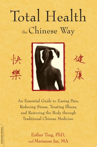 Total Health the Chinese Way An Essential Guide to Easing Pain, Reducing Stress, Treating Illness, and Restoring the Body through Traditional Chinese Medicine