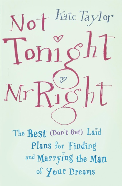 Not Tonight, Mr. Right: The Best (Don't Get) Laid Plans for Finding and Marrying the Man of Your Dreams