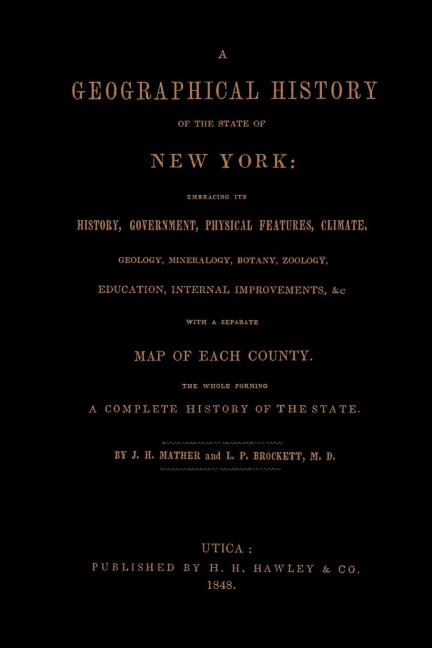 A Geographical History of the State of New York, (1848) embracing its history, government, physical features, climate, geology, mineralogy, botany, zoology, education, internal improvements, &c.; with a separate map of each county. The whole forming a com