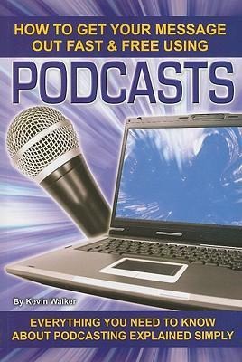 How to Get Your Message Out Fast & Free Using Podcasts: Everything You Need to Know about Podcasting Explained Simply