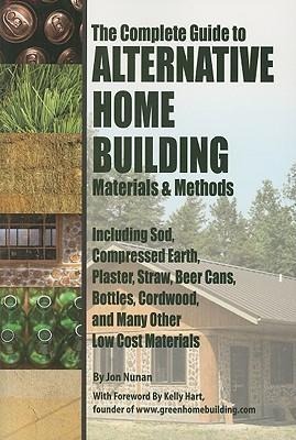 The Complete Guide to Alternative Home Building Materials & Methods: Including Sod, Compressed Earth, Plaster, Straw, Beer Cans, Bottles, Cordwood, and Many Other Low Cost Materials