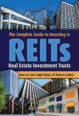 The Complete Guide to Investing in REITs: Real Estate Investment Trusts: How to Earn High Rates of Return Safely
