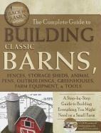 The Complete Guide to Building Classic Barns, Fences, Storage Sheds, Animal Pens, Outbuildings, Greenhouses, Farm Equipment, & Tools: A Step-By-Step Guide to Building Everything You Might Need on a Small Farm
