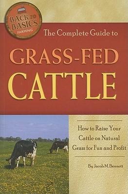 The Complete Guide to Grass-Fed Cattle: How to Raise Your Cattle on Natural Grass for Fun and Profit
