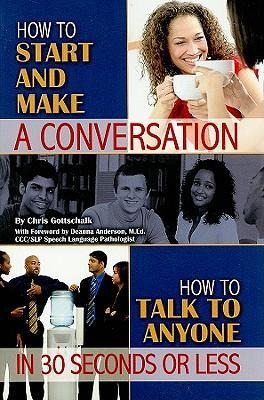 How to Start and Make a Conversation: How to Talk to Anyone in 30 Seconds or Less