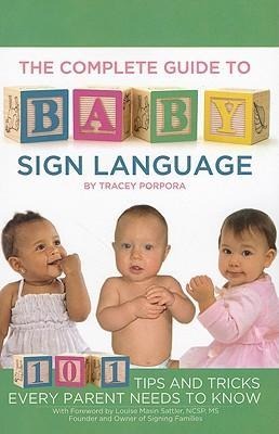 The Complete Guide to Baby Sign Language: 101 Tips and Tricks Every Parent Needs to Know