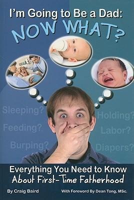 I'm Going to Be a Dad: Now What?: Everything You Need to Know about First-Time Fatherhood