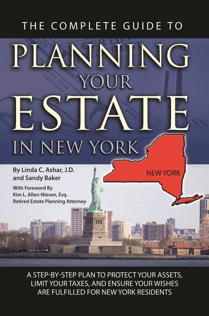 The Complete Guide to Planning Your Estate in New York: A Step-By-Step Plan to Protect Your Assets, Limit Your Taxes, and Ensure Your Wishes Are Fulfilled for New York Residents