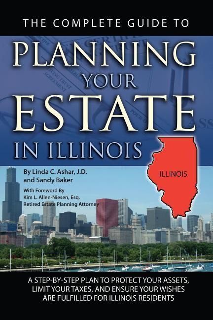 The Complete Guide to Planning Your Estate in Illinois: A Step-By-Step Plan to Protect Your Assets, Limit Your Taxes, and Ensure Your Wishes Are Fulfilled for Illinois Residents