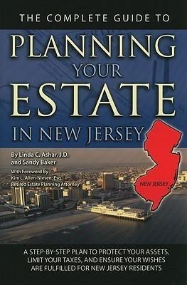 The Complete Guide to Planning Your Estate in New Jersey: A Step-By-Step Plan to Protect Your Assets, Limit Your Taxes, and Ensure Your Wishes Are Fulfilled for New Jersey Residents