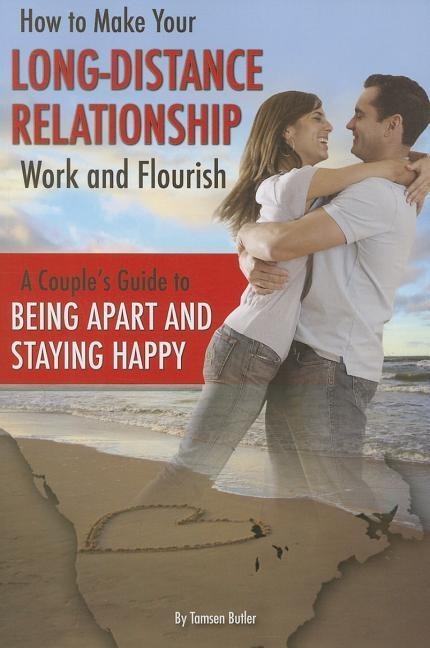 How to Make Your Long-Distance Relationship Work and Flourish: A Couples Guide to Being Apart and Staying Happy