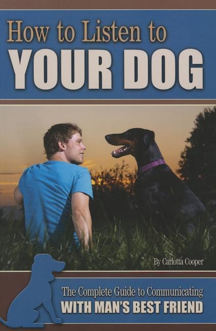How to Listen to Your Dog: The Complete Guide to Communicating with Mans Best Friend