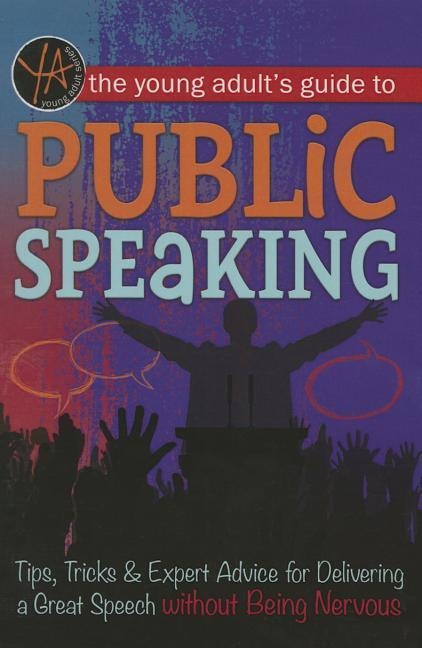 The Young Adult's Guide to Public Speaking: Tips, Tricks & Expert Advice for Delivering a Great Speech Without Being Nervous