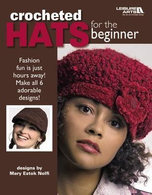 Crocheted Hats for the Beginner: Fashion Fun Is Just Hours Away! Make All 6 Adorable Designs!