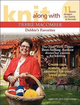 Knit Along with Debbie Macomber--Debbies Favorites: 11 Classic Designs for Family & Friends!; The New York Times Best-Selling Author Shares Her Passion for Knitting; Create Caps, Scarves, and Sweaters for Your Loved Ones!