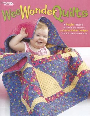 Wee Wonder Quilts: 5 Playful Projects for Infants and Toddlers; By Cotton Pickin Designs Valerie Bowman & Debbie Foley