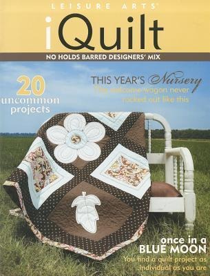 Iquilt: No Holds Barred Designers Mix: 20 Uncommon Projects; This Years Nursery, the Welcome Wagon Never Rocked Out Like This, Once in a Blue Moon You Find a Quilt Project as Individual as You Are