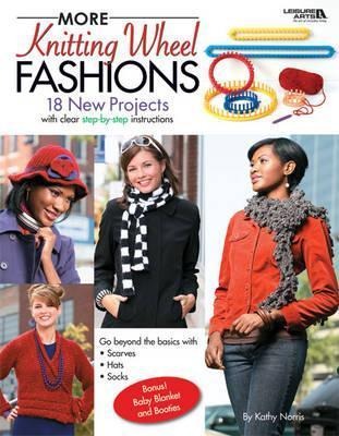 More Knitting Wheel Fashions: 18 New Projects with Clear Step-By-Step Instructions; Go Beyond the Basics with Scarves, Hats, Socks; Bonus! Baby Blanket and Booties