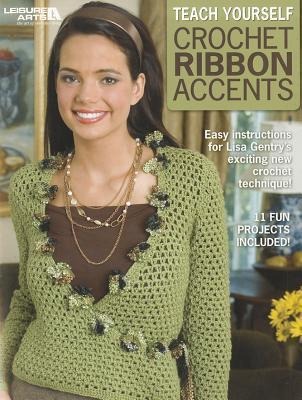 Teach Yourself Crochet Ribbon Accents: Easy Instructions for Lisa Gentrys Exciting New Crochet Technique!; 11 Fun Projects Included!