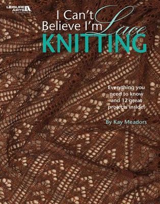 I Cant Believe Im Lace Knitting: Everything You Need to Know and 12 Great Projects Inside!