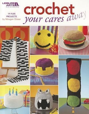 Crochet Your Cares Away: 19 Fun Projects