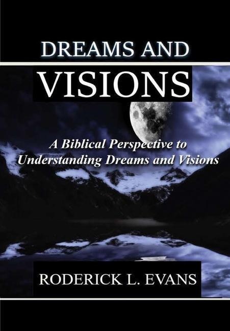 Dreams and Visions: A Biblical Perspective to Understanding Dreams and Visions