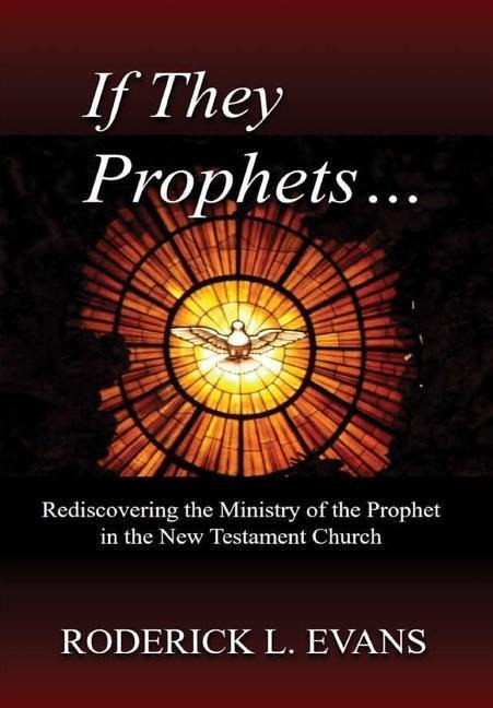 If They Be Prophets: Rediscovering the Ministry of the Prophet in the New Testament Church